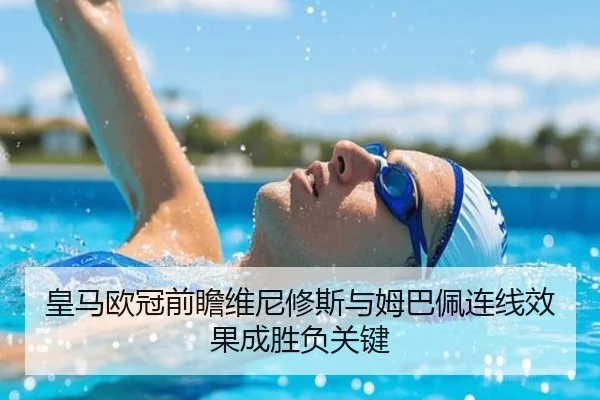 皇马欧冠前瞻维尼修斯与姆巴佩连线效果成胜负关键（QSTY）